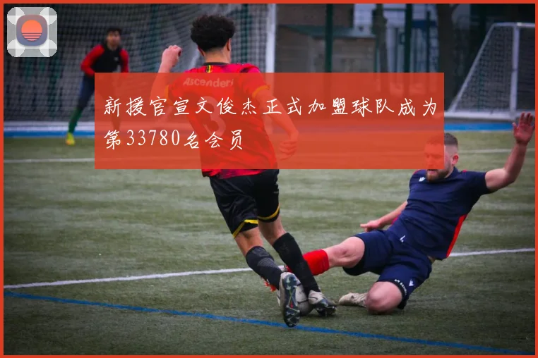 新援官宣文俊杰正式加盟球队成为第33780名会员