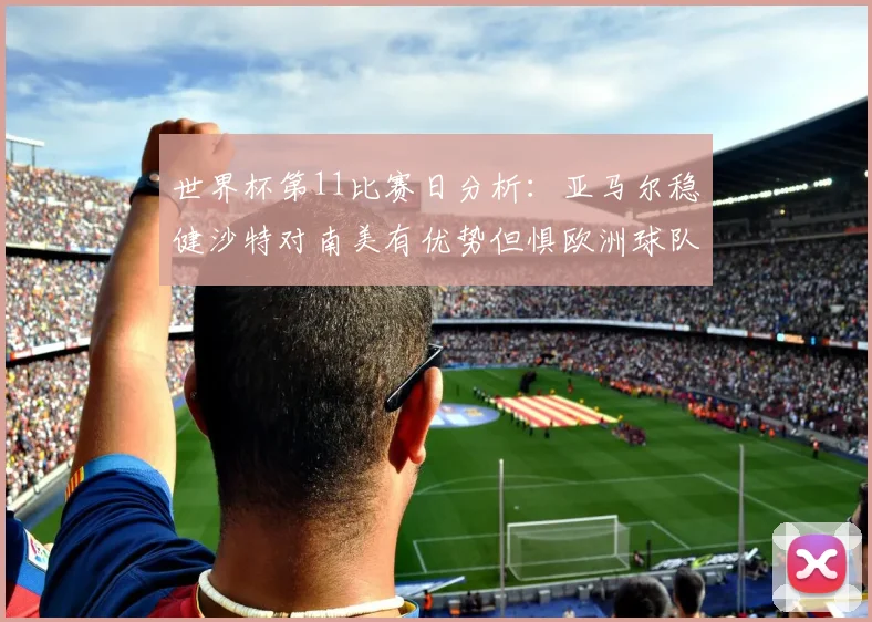 世界杯第11比赛日分析：亚马尔稳健沙特对南美有优势但惧欧洲球队