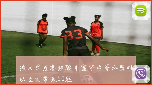 热火季后赛经验丰富字母哥加盟难以立刻带来60胜
