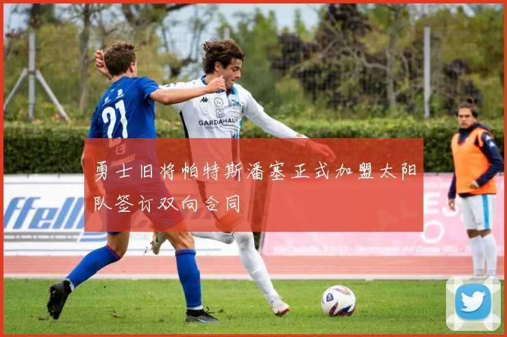 勇士旧将帕特斯潘塞正式加盟太阳队签订双向合同