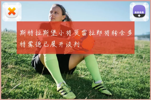 斯特拉斯堡小将莫雷拉即将转会多特蒙德已展开谈判
