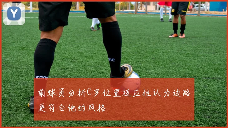 前球员分析C罗位置适应性认为边路更符合他的风格